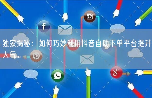 独家揭秘：如何巧妙利用抖音自助下单平台提升人气。