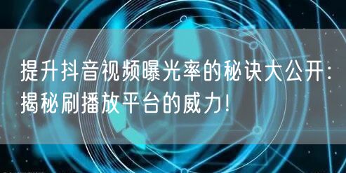 提升抖音视频曝光率的秘诀大公开:揭秘刷播放平台的威力!