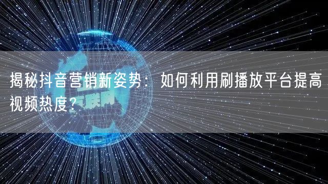 揭秘抖音营销新姿势:如何利用刷播放平台提高视频热度?