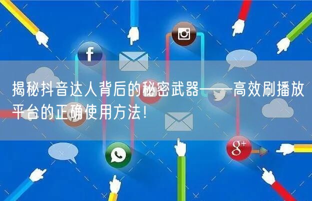 揭秘抖音达人背后的秘密武器——高效刷播放平台的正确使用方法！