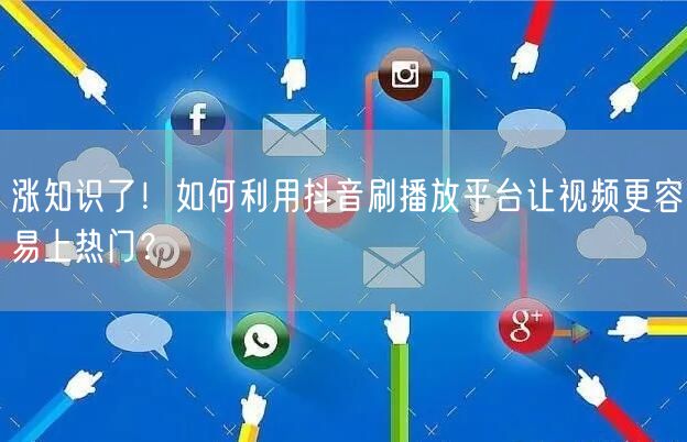 涨知识了！如何利用抖音刷播放平台让视频更容易上热门？