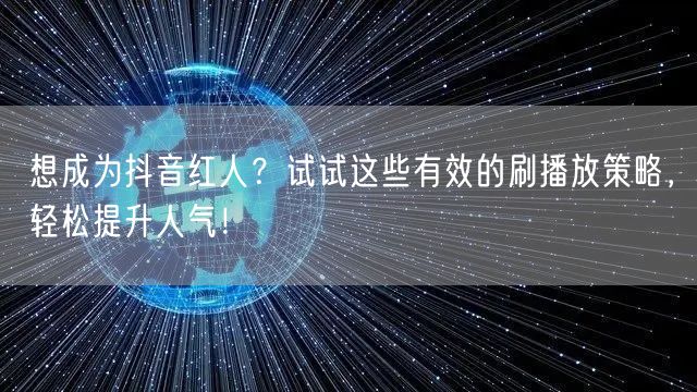 想成为抖音红人？试试这些有效的刷播放策略，轻松提升人气！
