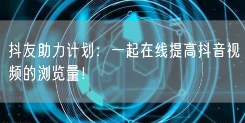 抖友助力计划：一起在线提高抖音视频的浏览量！