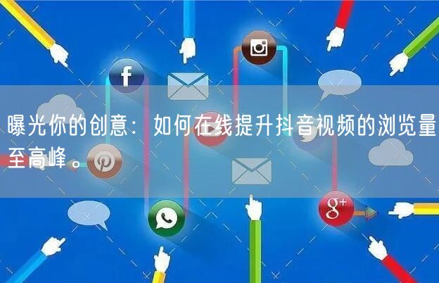 曝光你的创意：如何在线提升抖音视频的浏览量至高峰。