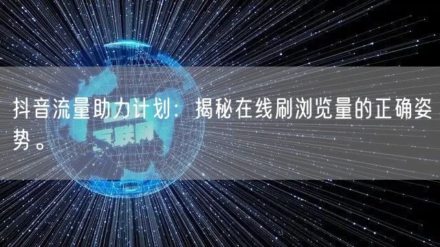 抖音流量助力计划：揭秘在线刷浏览量的正确姿势。