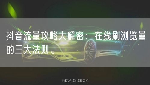 抖音流量攻略大解密：在线刷浏览量的三大法则。
