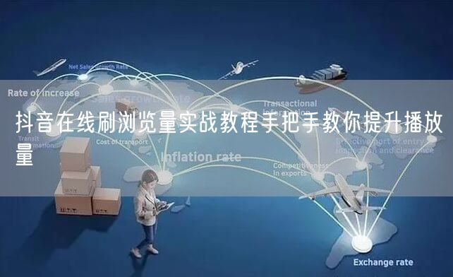 抖音在线刷浏览量实战教程手把手教你提升播放量