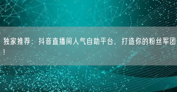独家推荐：抖音直播间人气自助平台，打造你的粉丝军团!