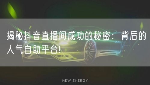 揭秘抖音直播间成功的秘密：背后的人气自助平台!