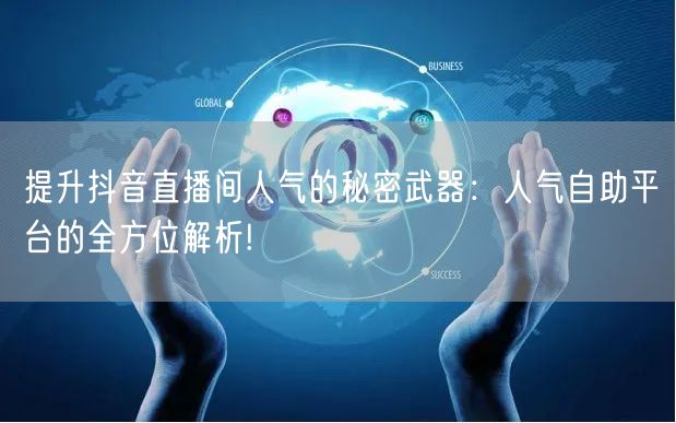 提升抖音直播间人气的秘密武器：人气自助平台的全方位解析!