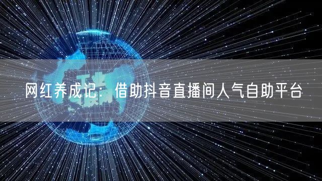 网红养成记：借助抖音直播间人气自助平台