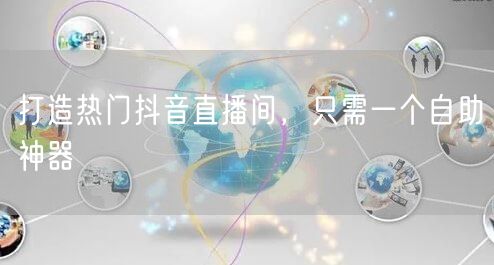 打造热门抖音直播间，只需一个自助神器