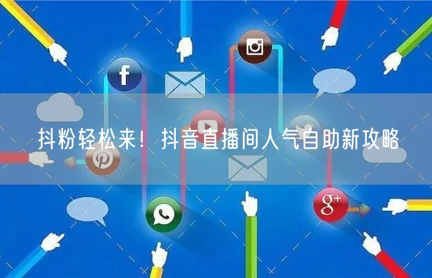 抖粉轻松来！抖音直播间人气自助新攻略