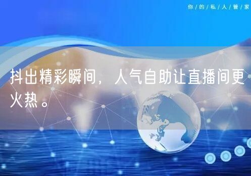 抖出精彩瞬间,人气自助让直播间更火热。