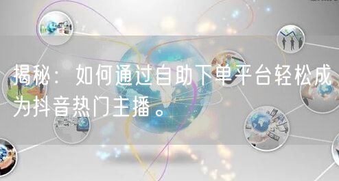 揭秘：如何通过自助下单平台轻松成为抖音热门主播。