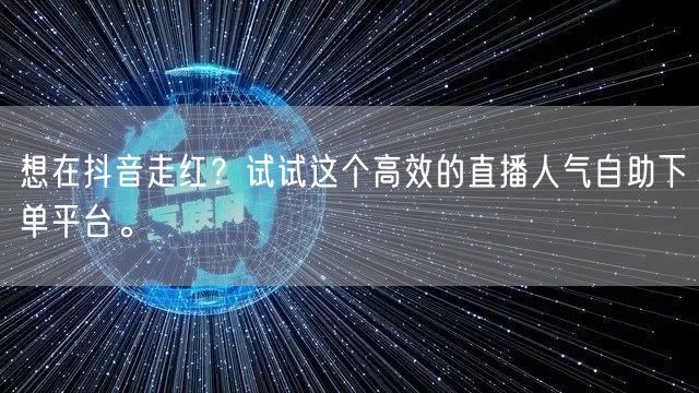 想在抖音走红？试试这个高效的直播人气自助下单平台。