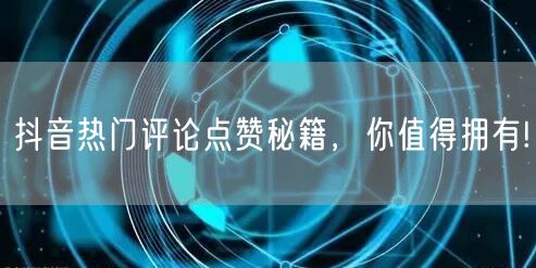 抖音热门评论点赞秘籍，你值得拥有!