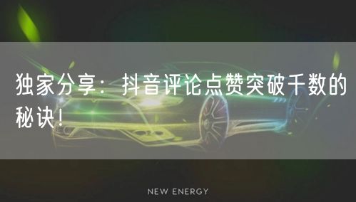 独家分享：抖音评论点赞突破千数的秘诀！