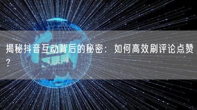 揭秘抖音互动背后的秘密：如何高效刷评论点赞？