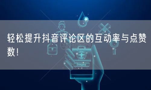 轻松提升抖音评论区的互动率与点赞数！