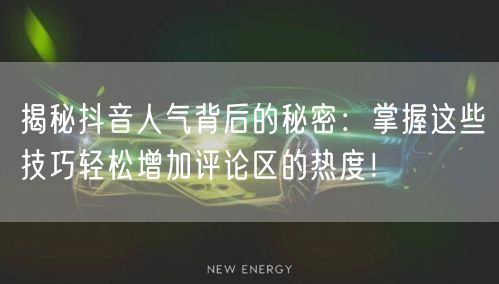 揭秘抖音人气背后的秘密：掌握这些技巧轻松增加评论区的热度！