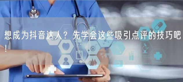 想成为抖音达人？先学会这些吸引点评的技巧吧！