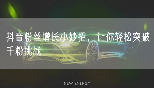 抖音粉丝增长小妙招，让你轻松突破千粉挑战