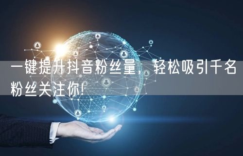 一键提升抖音粉丝量，轻松吸引千名粉丝关注你!