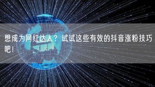 想成为网红达人?试试这些有效的抖音涨粉技巧吧!