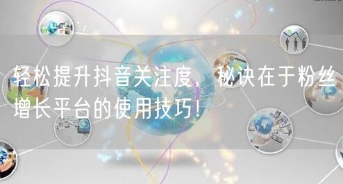 轻松提升抖音关注度,秘诀在于粉丝增长平台的使用技巧!