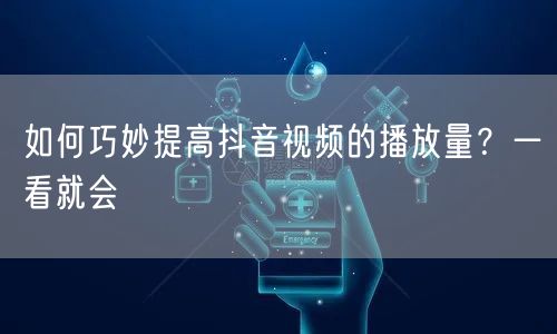 如何巧妙提高抖音视频的播放量？一看就会