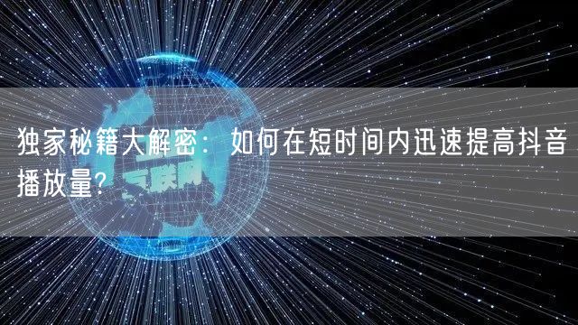 独家秘籍大解密：如何在短时间内迅速提高抖音播放量?