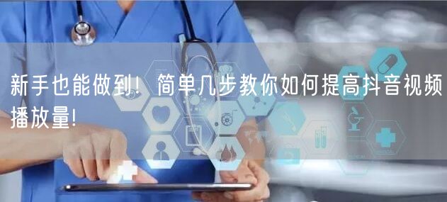 新手也能做到！简单几步教你如何提高抖音视频播放量!