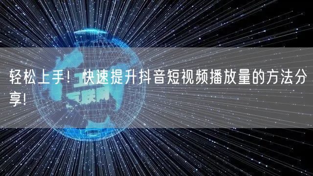 轻松上手！快速提升抖音短视频播放量的方法分享!