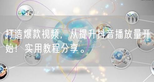 打造爆款视频，从提升抖音播放量开始！实用教程分享。