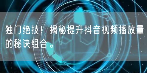 独门绝技！揭秘提升抖音视频播放量的秘诀组合。