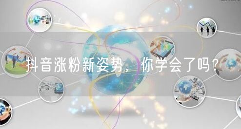 抖音涨粉新姿势，你学会了吗？