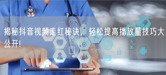 揭秘抖音视频走红秘诀,轻松提高播放量技巧大公开!