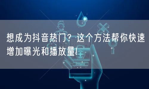 想成为抖音热门？这个方法帮你快速增加曝光和播放量!