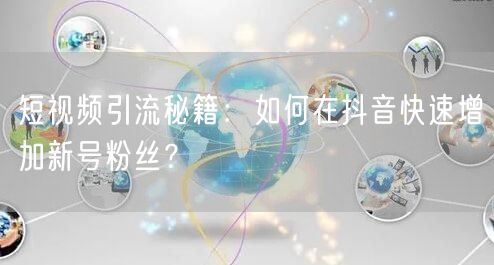 短视频引流秘籍：如何在抖音快速增加新号粉丝？
