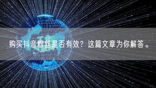 购买抖音粉丝是否有效？这篇文章为你解答。