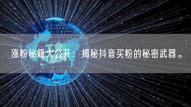 涨粉秘籍大公开：揭秘抖音买粉的秘密武器。