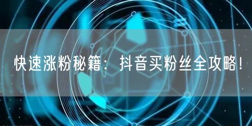快速涨粉秘籍：抖音买粉丝全攻略！