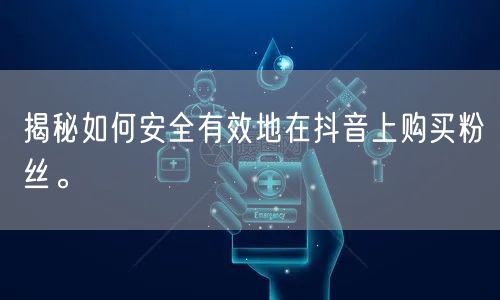 揭秘如何安全有效地在抖音上购买粉丝。