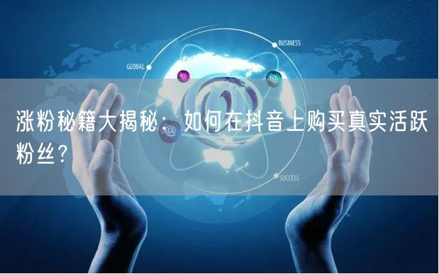 涨粉秘籍大揭秘：如何在抖音上购买真实活跃粉丝？