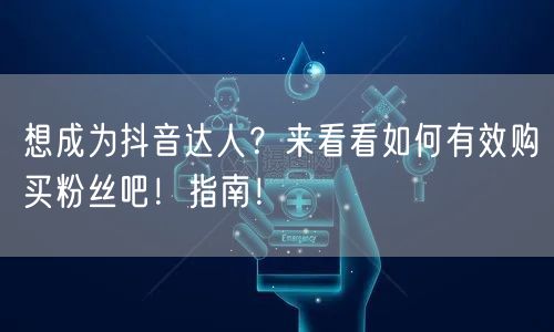 想成为抖音达人？来看看如何有效购买粉丝吧！指南！