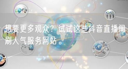想要更多观众？试试这些抖音直播间刷人气服务网站。