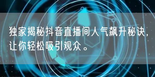 独家揭秘抖音直播间人气飙升秘诀，让你轻松吸引观众。