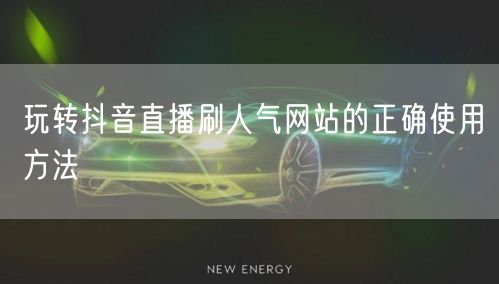 玩转抖音直播刷人气网站的正确使用方法