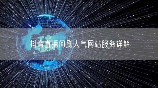 抖音直播间刷人气网站服务详解